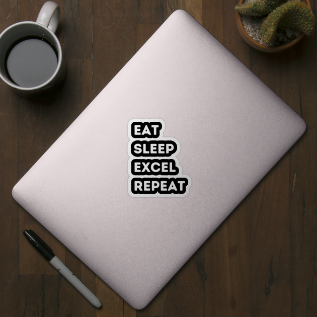 Eat - Sleep - Excel - Repeat by FacePlantProductions